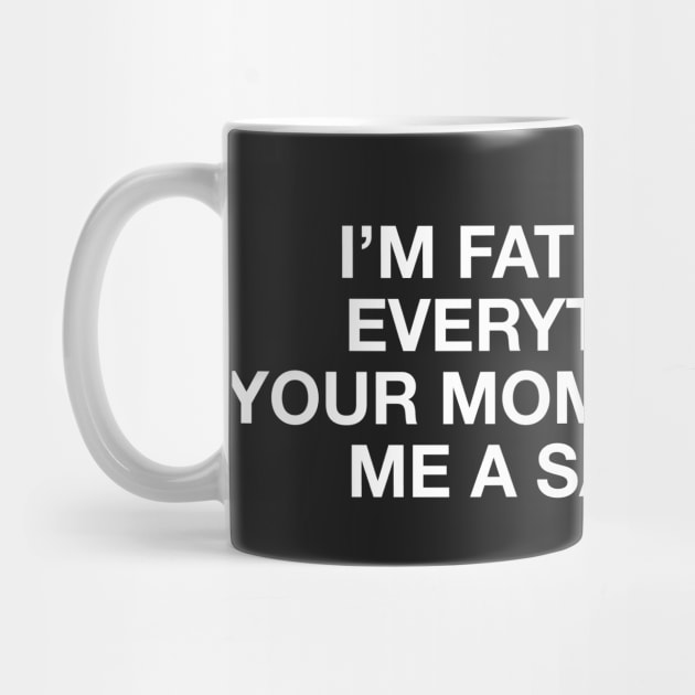 I'm fat because everytime i f*** your mom she makes me a sandwich - Body positive humor - White Type by Tanguy44